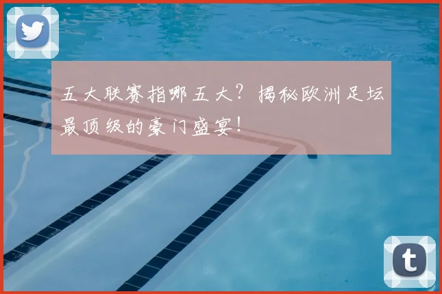 五大联赛指哪五大？揭秘欧洲足坛最顶级的豪门盛宴！