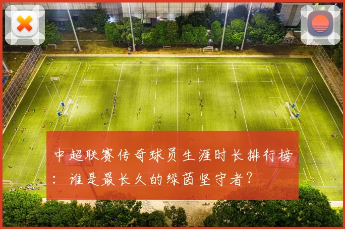 中超联赛传奇球员生涯时长排行榜:谁是最长久的绿茵坚守者?