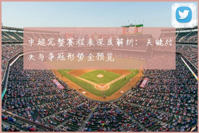 中超完整赛程表深度解析：关键对决与争冠形势全预览