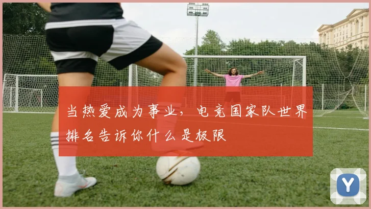 当热爱成为事业，电竞国家队世界排名告诉你什么是极限