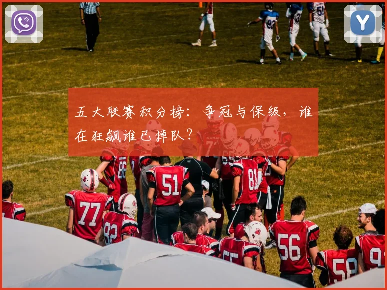 五大联赛积分榜：争冠与保级，谁在狂飙谁已掉队？