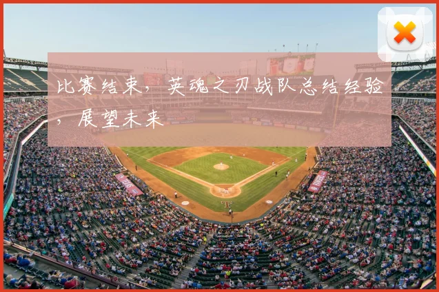 比赛结束，英魂之刃战队总结经验，展望未来