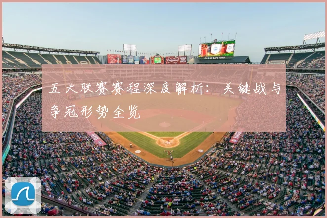 五大联赛赛程深度解析:关键战与争冠形势全览