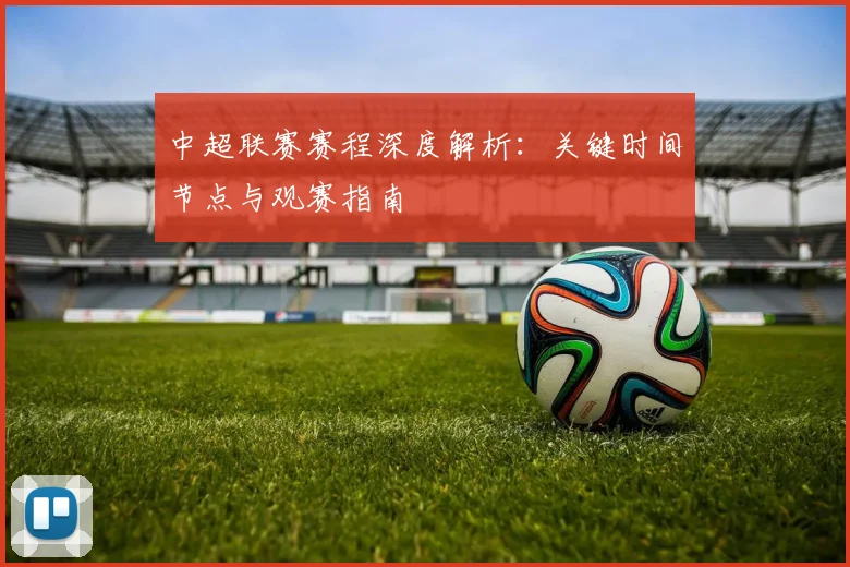 中超联赛赛程深度解析:关键时间节点与观赛指南