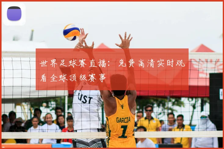 世界足球赛直播:免费高清实时观看全球顶级赛事