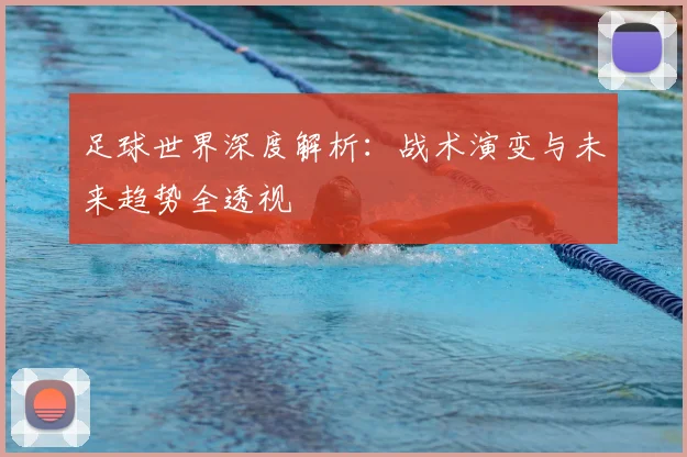 足球世界深度解析：战术演变与未来趋势全透视