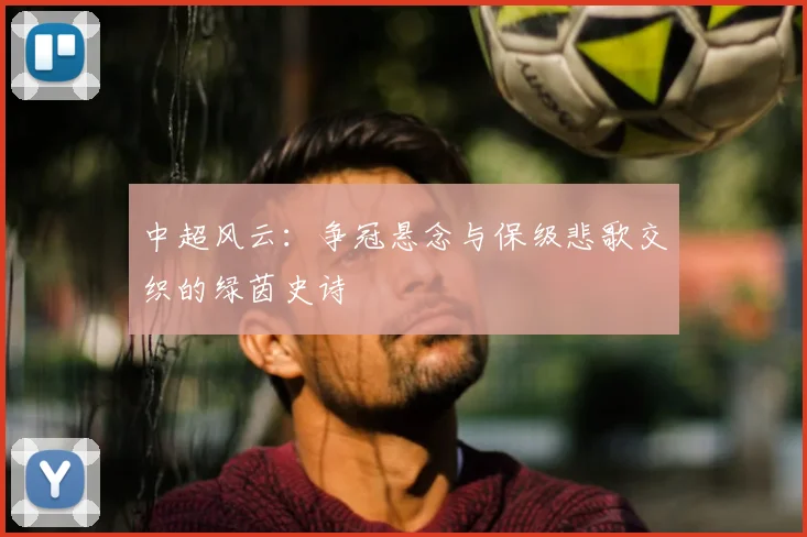 中超风云:争冠悬念与保级悲歌交织的绿茵史诗