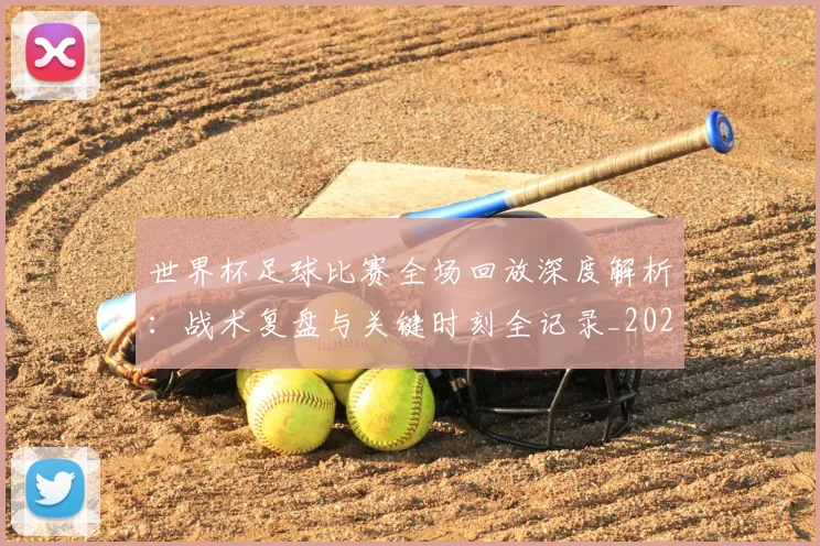 世界杯足球比赛全场回放深度解析：战术复盘与关键时刻全记录_20260609201333